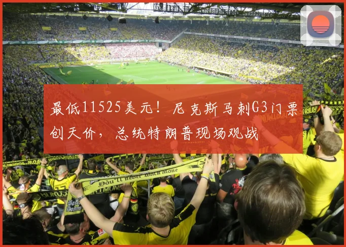 最低11525美元！尼克斯马刺G3门票创天价，总统特朗普现场观战