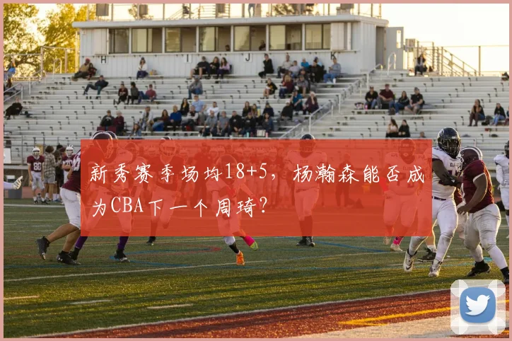 新秀赛季场均18+5，杨瀚森能否成为CBA下一个周琦？
