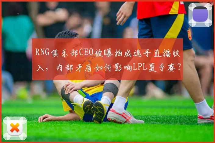 RNG俱乐部CEO被曝抽成选手直播收入，内部矛盾如何影响LPL夏季赛？