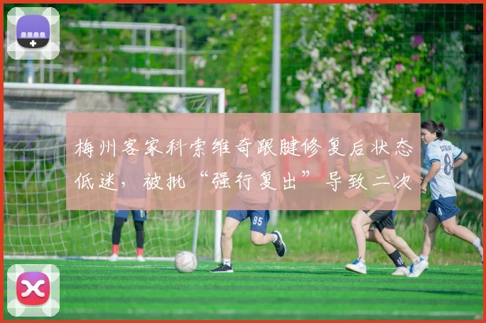 梅州客家科索维奇跟腱修复后状态低迷，被批“强行复出”导致二次损伤风险
