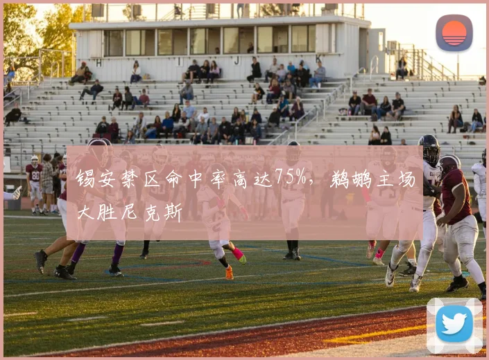 锡安禁区命中率高达75%，鹈鹕主场大胜尼克斯